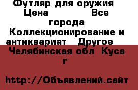 Футляр для оружия › Цена ­ 20 000 - Все города Коллекционирование и антиквариат » Другое   . Челябинская обл.,Куса г.